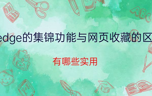 edge的集锦功能与网页收藏的区别 有哪些实用，让你觉得相见恨晚的app推荐？